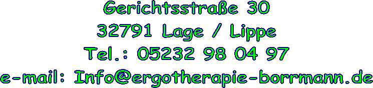 Gerichtsstrae 30
32791 Lage / Lippe
Tel.: 05232 98 04 97
e-mail: Info@ergotherapie-borrmann.de
